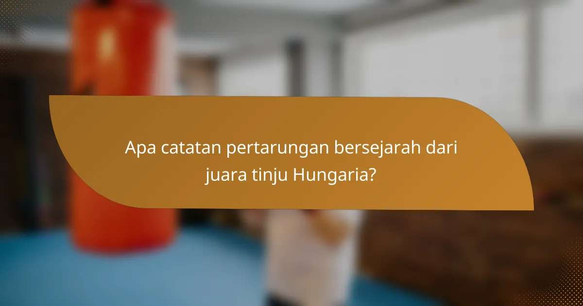 Apa catatan pertarungan bersejarah dari juara tinju Hungaria?