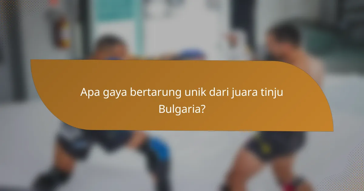 Apa gaya bertarung unik dari juara tinju Bulgaria?