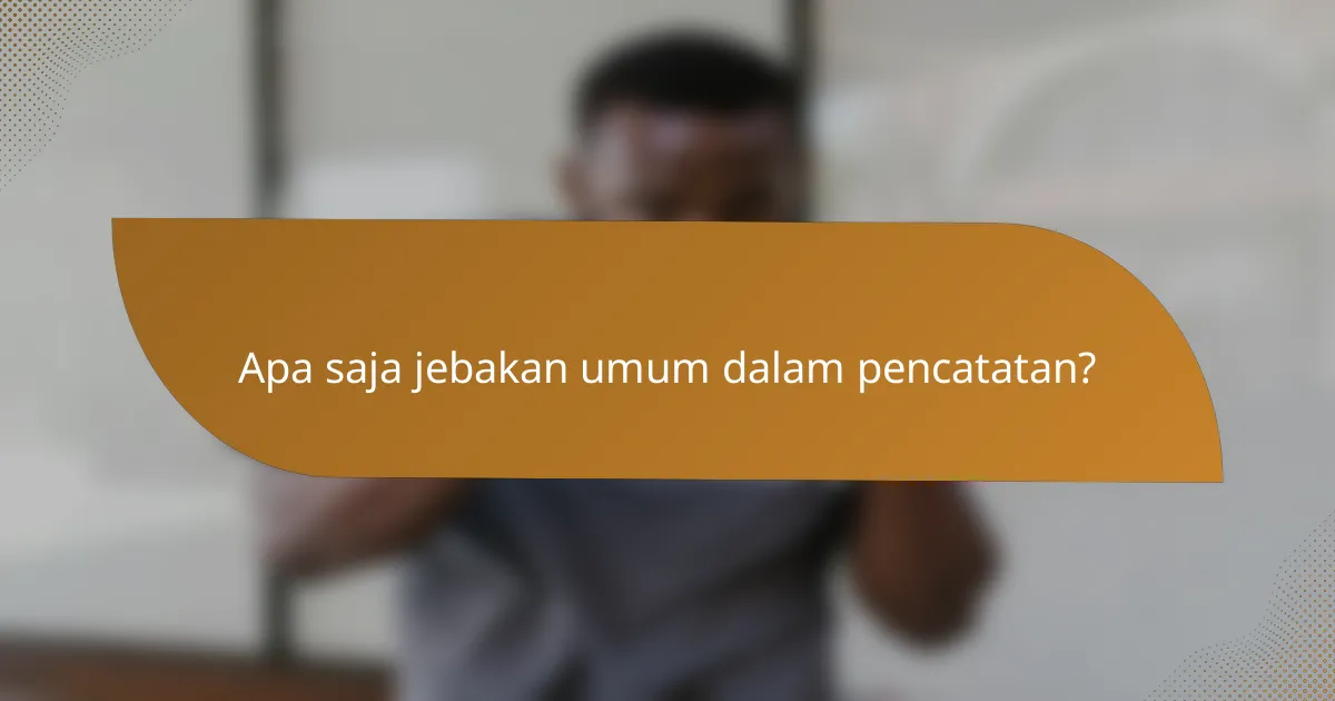 Apa saja jebakan umum dalam pencatatan?