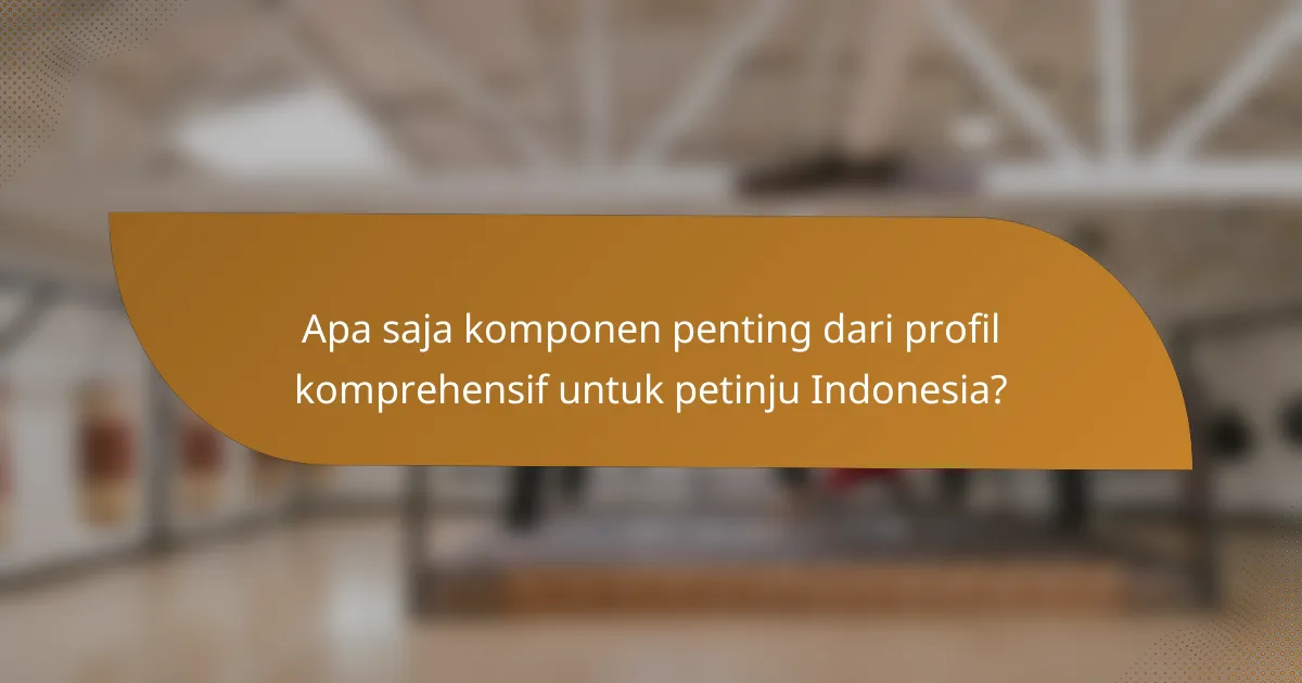 Apa saja komponen penting dari profil komprehensif untuk petinju Indonesia?