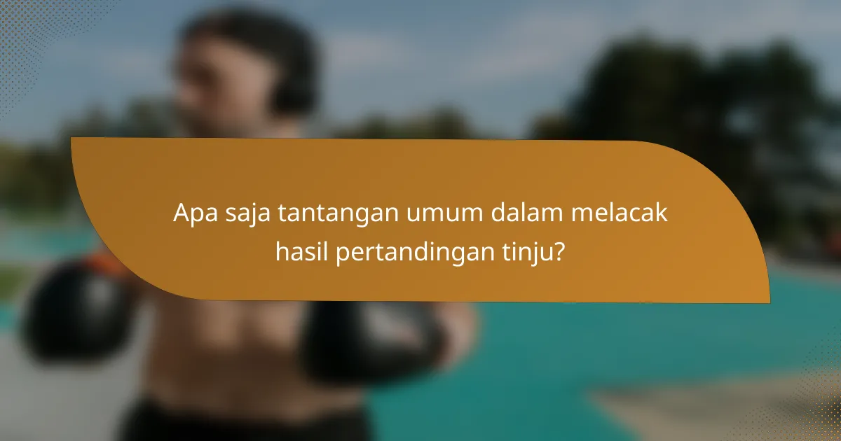 Apa saja tantangan umum dalam melacak hasil pertandingan tinju?