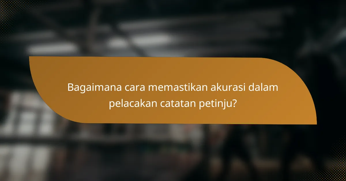 Bagaimana cara memastikan akurasi dalam pelacakan catatan petinju?