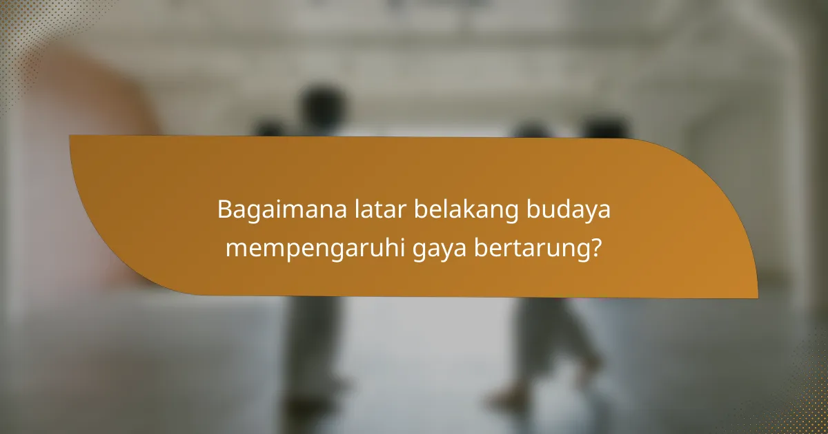 Bagaimana latar belakang budaya mempengaruhi gaya bertarung?