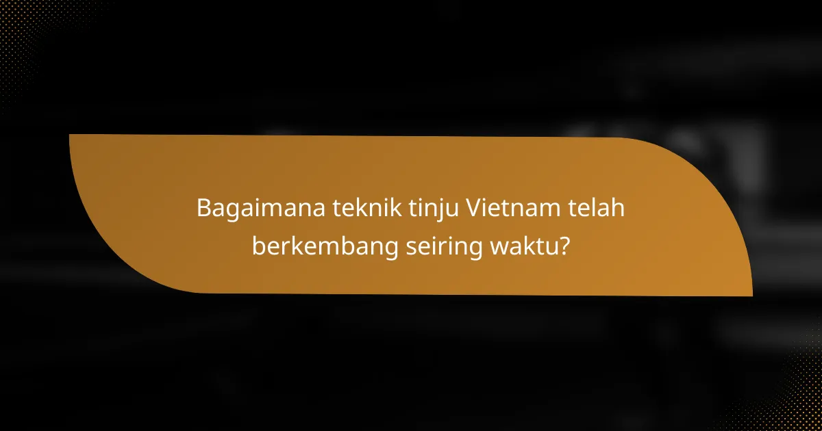 Bagaimana teknik tinju Vietnam telah berkembang seiring waktu?