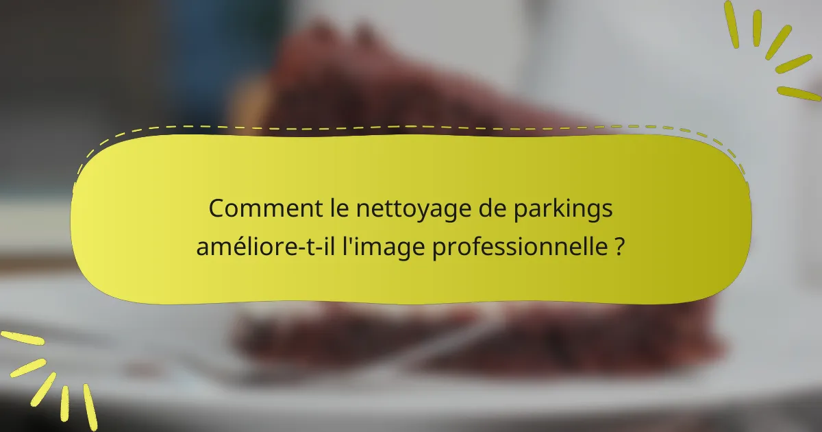 Comment le nettoyage de parkings améliore-t-il l'image professionnelle ?