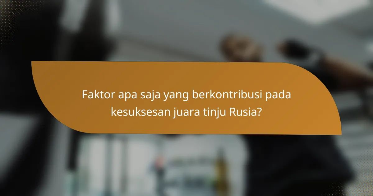 Faktor apa saja yang berkontribusi pada kesuksesan juara tinju Rusia?