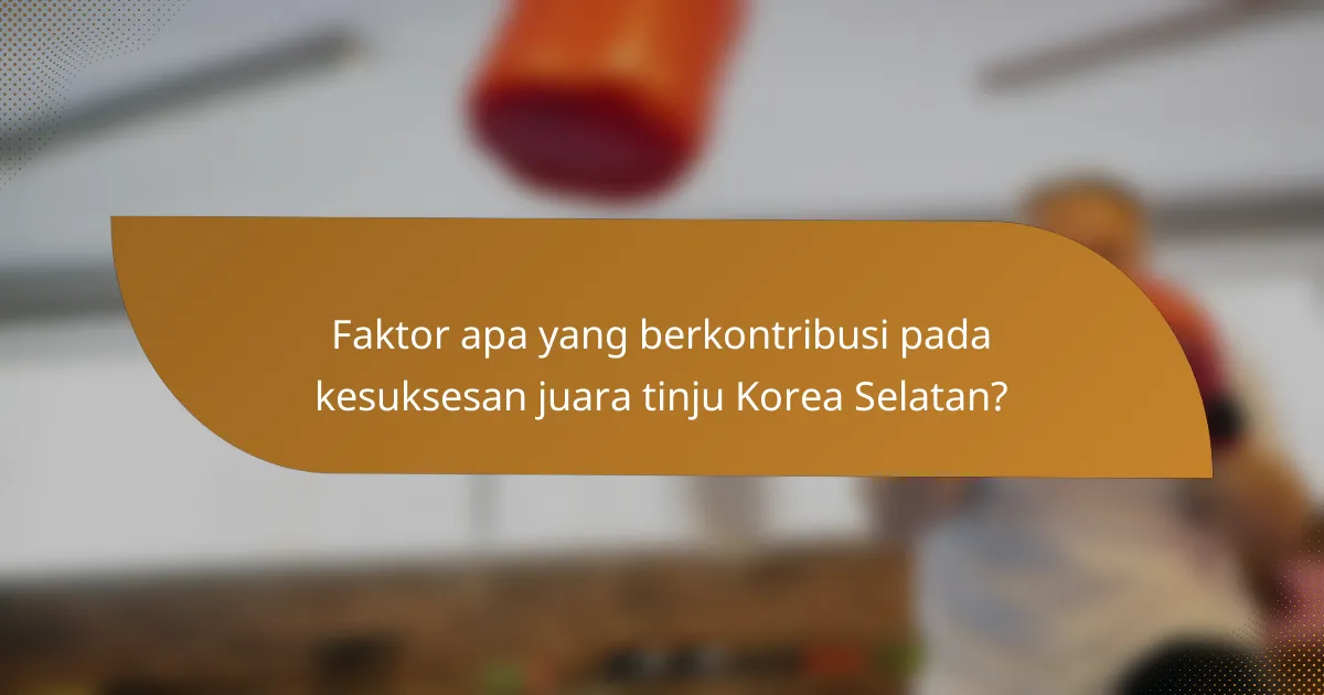 Faktor apa yang berkontribusi pada kesuksesan juara tinju Korea Selatan?