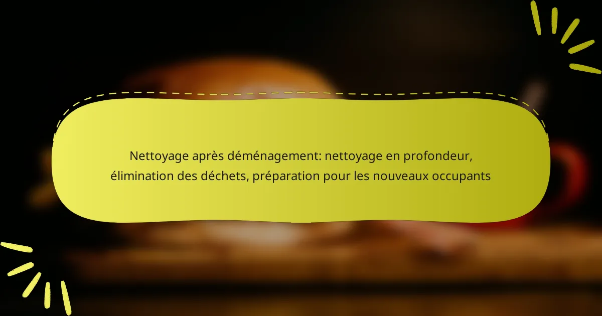 Nettoyage après déménagement: nettoyage en profondeur, élimination des déchets, préparation pour les nouveaux occupants