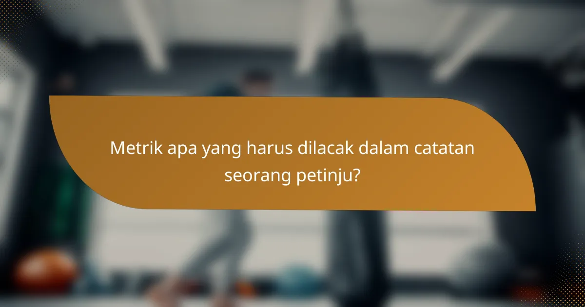 Metrik apa yang harus dilacak dalam catatan seorang petinju?